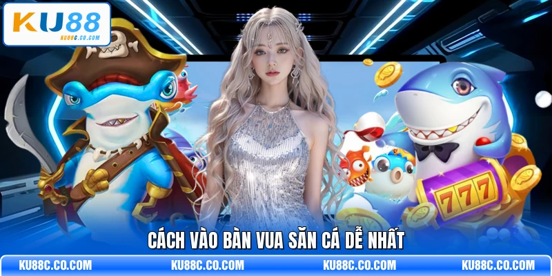 Cách vào bàn Vua Săn Cá dễ nhất