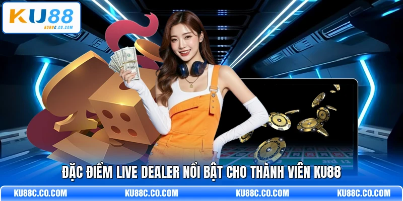 Đặc điểm live dealer nổi bật cho thành viên KU88