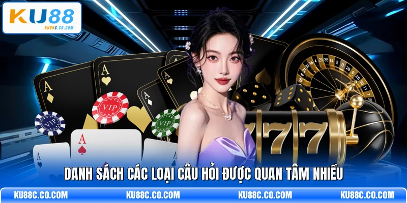 Danh sách các loại câu hỏi được quan tâm nhiều