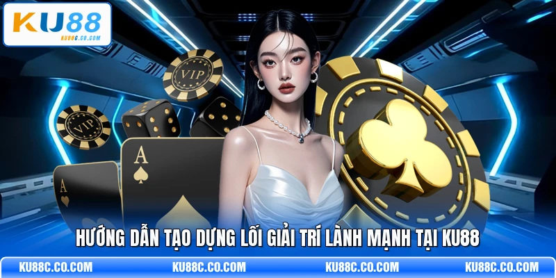 Hướng dẫn tạo dựng lối giải trí lành mạnh tại KU88