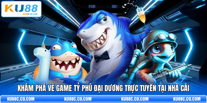 Khám phá về game Tỷ Phú Đại Dương trực tuyến tại nhà cái