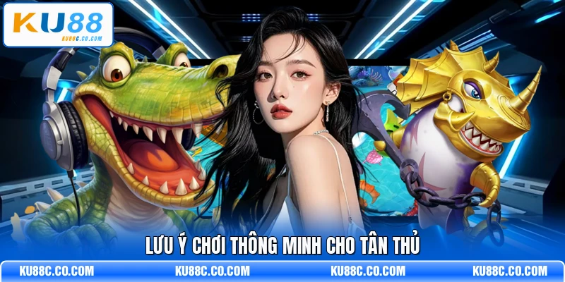 Lưu ý chơi thông minh cho tân thủ