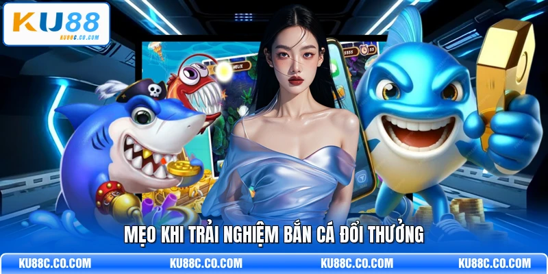 Mẹo khi trải nghiệm bắn cá đổi thưởng