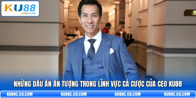 Những dấu ấn ấn tượng trong lĩnh vực cá cược của CEO KU88