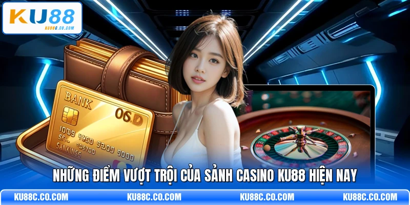 Những điểm vượt trội của sảnh casino KU88 hiện nay
