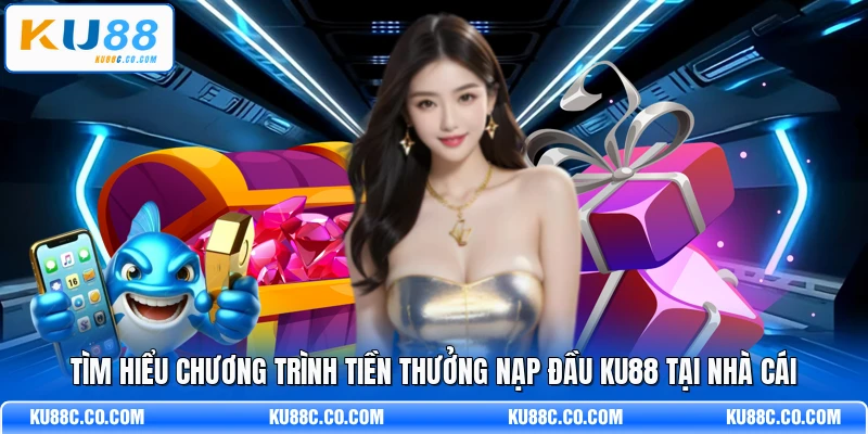 Tìm hiểu chương trình tiền thưởng nạp đầu KU88 tại nhà cái