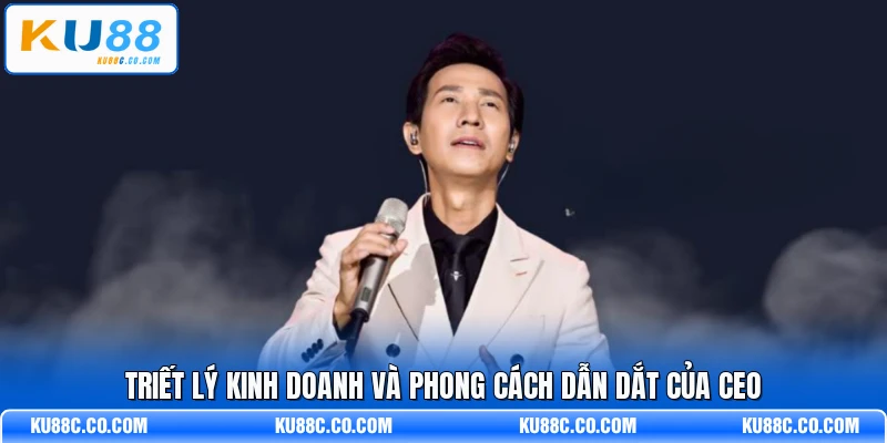Triết lý kinh doanh và phong cách dẫn dắt của CEO